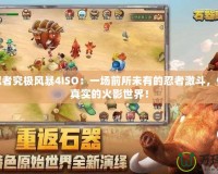 火影忍者究極風(fēng)暴4ISO：一場(chǎng)前所未有的忍者激斗，體驗(yàn)最真實(shí)的火影世界！