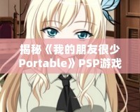 揭秘《我的朋友很少Portable》PSP游戲隱藏結(jié)局，別錯過這份驚喜！
