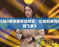 《仙3修改器修改經(jīng)驗，讓你的游戲體驗飛躍》