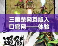三國殺網(wǎng)頁版入口官網(wǎng)——體驗經(jīng)典對決，掌握三國權謀的無限魅力