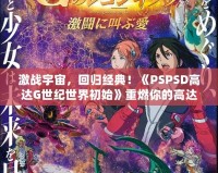 激戰(zhàn)宇宙，回歸經(jīng)典！《PSPSD高達(dá)G世紀(jì)世界初始》重燃你的高達(dá)夢想