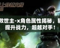 CF救世主-x角色屬性揭秘，輕松提升戰(zhàn)力，超越對手！