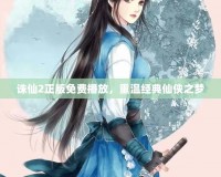 誅仙2正版免費(fèi)播放，重溫經(jīng)典仙俠之夢