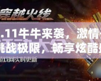 CF9.11牛牛來襲，激情開戰(zhàn)！挑戰(zhàn)極限，暢享炫酷盛宴