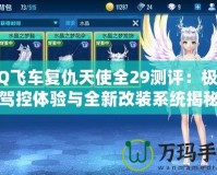 QQ飛車復(fù)仇天使全29測評：極致駕控體驗與全新改裝系統(tǒng)揭秘
