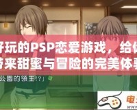 好玩的PSP戀愛(ài)游戲，給你帶來(lái)甜蜜與冒險(xiǎn)的完美體驗(yàn)