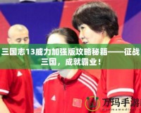 三國志13威力加強版攻略秘籍——征戰(zhàn)三國，成就霸業(yè)！