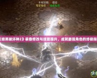 《暗黑破壞神2》裝備修改與技能提升，成就最強角色的終極指南