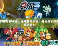 《賽爾號移動版：探索神奇宇宙，開啟屬于你的冒險之旅》