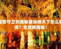 魔獸守衛(wèi)劍閣秘籍縱橫天下怎么獲得？全攻略揭秘！