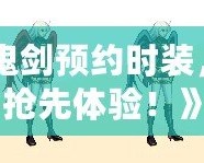 《女鬼劍預(yù)約時裝，限時搶先體驗！》