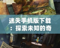 迷失手機版下載：探索未知的奇幻世界，暢享沉浸式游戲體驗