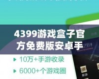 4399游戲盒子官方免費(fèi)版安卓手機(jī)能玩嗎？暢享游戲樂趣，盡在掌握！