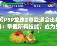 《PSP龍珠Z真武道會出招表：掌握所有技能，成為戰(zhàn)斗之王》