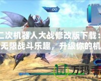 第二次機器人大戰(zhàn)修改版下載：暢享無限戰(zhàn)斗樂趣，升級你的機器人戰(zhàn)隊！