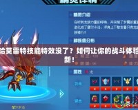 賽爾號哈莫雷特技能特效沒了？如何讓你的戰(zhàn)斗體驗(yàn)煥然一新！