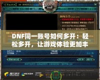 DNF同一賬號如何多開：輕松多開，讓游戲體驗更加豐富！