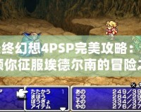 最終幻想4PSP完美攻略：引領(lǐng)你征服埃德爾南的冒險之旅