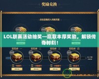 LOL聯(lián)賽活動(dòng)抽獎(jiǎng)—贏取豐厚獎(jiǎng)勵(lì)，解鎖傳奇時(shí)刻！