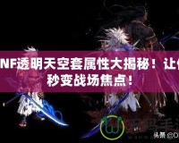 DNF透明天空套屬性大揭秘！讓你秒變戰(zhàn)場焦點！