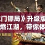 《龍門鏢局》升級版：再度重燃江湖，帶你體驗更精彩的熱血傳奇！