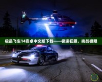 極品飛車14安卓中文版下載——極速狂飆，挑戰(zhàn)極限
