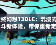 《最終幻想13DLC：沉浸式劇情與戰(zhàn)斗新體驗(yàn)，帶你重新定義“最終幻想”