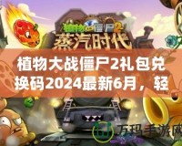 植物大戰(zhàn)僵尸2禮包兌換碼2024最新6月，輕松領(lǐng)取豐厚獎(jiǎng)勵(lì)！