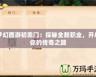 夢幻西游初熏門：探秘全新職業(yè)，開啟你的傳奇之路
