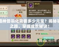 問道神獸羽化需要多少元寶？揭秘羽化之路，掌握成長秘訣！