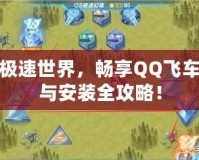 玩轉(zhuǎn)極速世界，暢享QQ飛車下載與安裝全攻略！