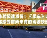 體驗(yàn)極速激情！《飆車》讓你感受前所未有的駕駛快感
