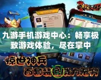 九游手機游戲中心：暢享極致游戲體驗，盡在掌中
