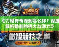 《刀塔傳奇隱刺怎么樣？深度解析隱刺的強(qiáng)大與潛力》