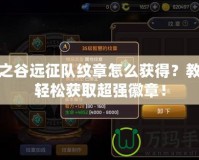 龍之谷遠(yuǎn)征隊(duì)紋章怎么獲得？教你輕松獲取超強(qiáng)徽章！