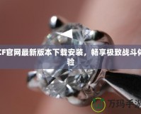 CF官網(wǎng)最新版本下載安裝，暢享極致戰(zhàn)斗體驗(yàn)