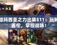 德瑪西亞之力出裝S11：玩轉(zhuǎn)蓋倫，掌控戰(zhàn)場！