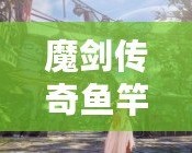魔劍傳奇魚竿——讓你垂釣不僅是享受，更是一場傳奇之旅