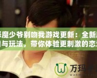 惡魔少爺別吻我游戲更新：全新劇情與玩法，帶你體驗(yàn)更刺激的戀愛(ài)冒險(xiǎn)！