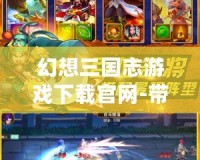 幻想三國志游戲下載官網(wǎng)-帶你體驗古代戰(zhàn)場的極致幻想