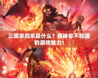 三國(guó)殺四殺是什么？揭秘你不知道的游戲魅力！
