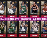 NBA2K11修改器讀取不了？教你解決問題，讓游戲體驗更順暢！
