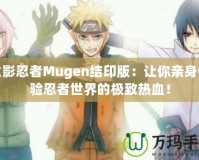 火影忍者M(jìn)ugen結(jié)印版：讓你親身體驗忍者世界的極致熱血！