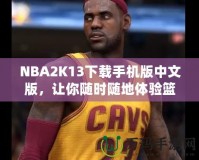 NBA2K13下載手機(jī)版中文版，讓你隨時(shí)隨地體驗(yàn)籃球魅力！