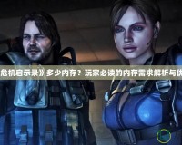 《生化危機(jī)啟示錄》多少內(nèi)存？玩家必讀的內(nèi)存需求解析與優(yōu)化技巧