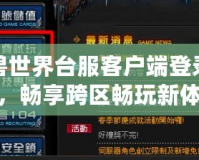 魔獸世界臺服客戶端登錄國服，暢享跨區(qū)暢玩新體驗