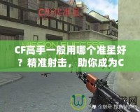 CF高手一般用哪個(gè)準(zhǔn)星好？精準(zhǔn)射擊，助你成為CF大神！