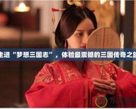 走進(jìn)“夢(mèng)想三國(guó)志”，體驗(yàn)最震撼的三國(guó)傳奇之旅
