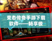 變態(tài)傳奇手游下載軟件——暢享極致游戲體驗，突破極限的傳奇之旅！