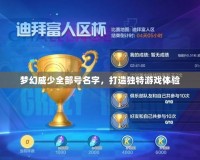 夢幻威少全部號名字，打造獨特游戲體驗